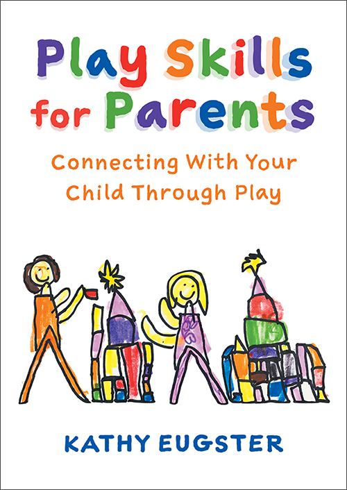 Play Skills for Parents: Connecting With Your Child Through Play - Kathy Eugster